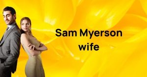 Sam Myerson wife: Relationship status, personal life & career