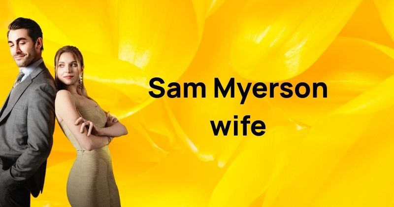 Sam Myerson wife: Relationship status, personal life & career